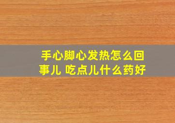 手心脚心发热怎么回事儿 吃点儿什么药好